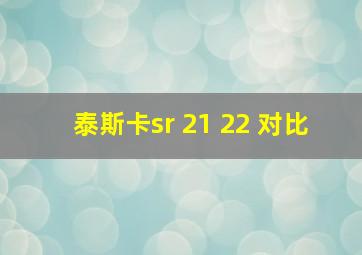 泰斯卡sr 21 22 对比